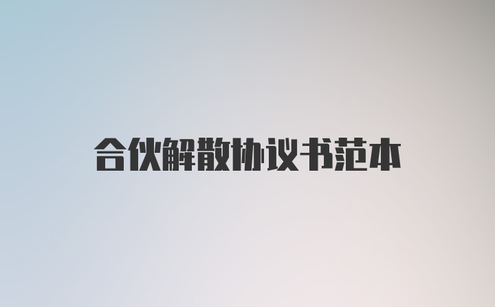 合伙解散协议书范本