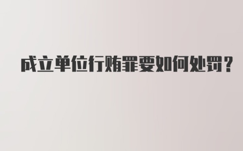 成立单位行贿罪要如何处罚？