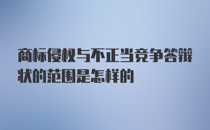 商标侵权与不正当竞争答辩状的范围是怎样的