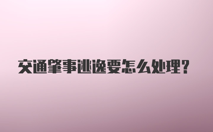 交通肇事逃逸要怎么处理？