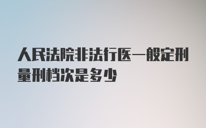 人民法院非法行医一般定刑量刑档次是多少