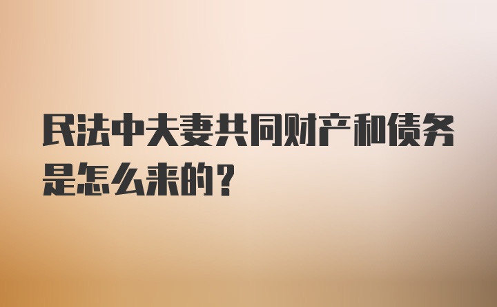 民法中夫妻共同财产和债务是怎么来的?