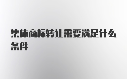 集体商标转让需要满足什么条件