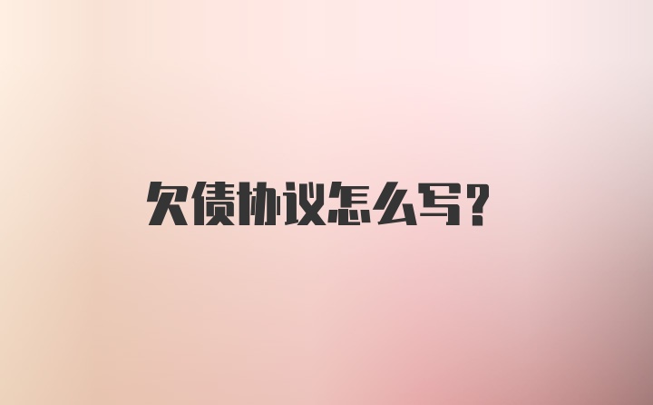 欠债协议怎么写？