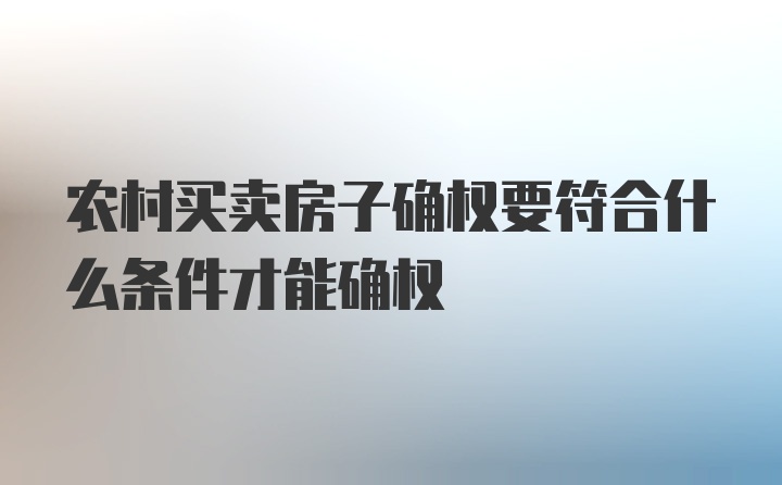 农村买卖房子确权要符合什么条件才能确权