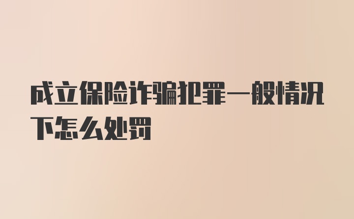 成立保险诈骗犯罪一般情况下怎么处罚