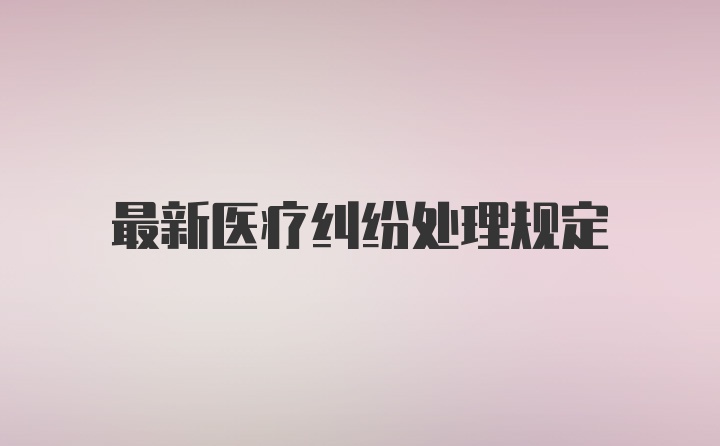 最新医疗纠纷处理规定