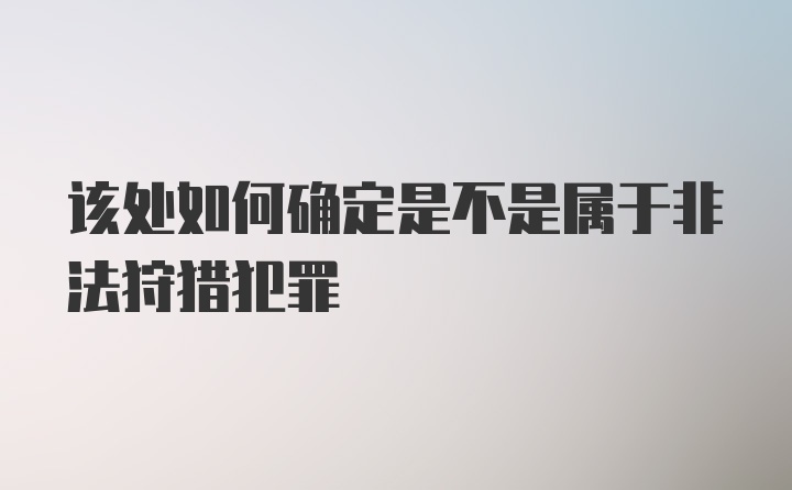 该处如何确定是不是属于非法狩猎犯罪