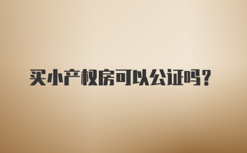 买小产权房可以公证吗？