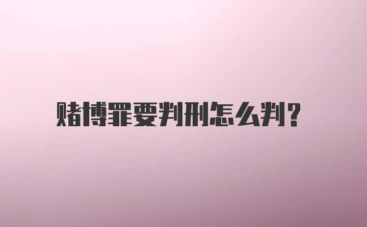 赌博罪要判刑怎么判?