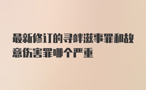 最新修订的寻衅滋事罪和故意伤害罪哪个严重