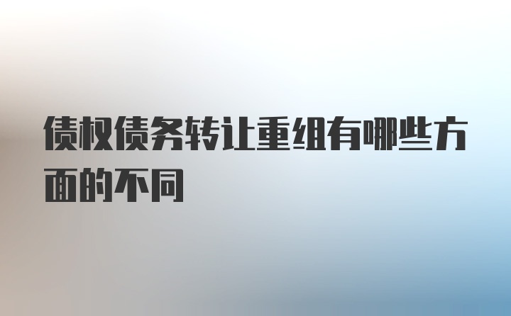 债权债务转让重组有哪些方面的不同