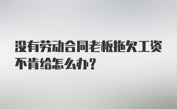 没有劳动合同老板拖欠工资不肯给怎么办?