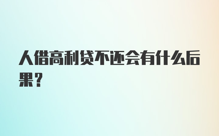 人借高利贷不还会有什么后果？