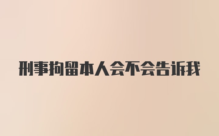 刑事拘留本人会不会告诉我