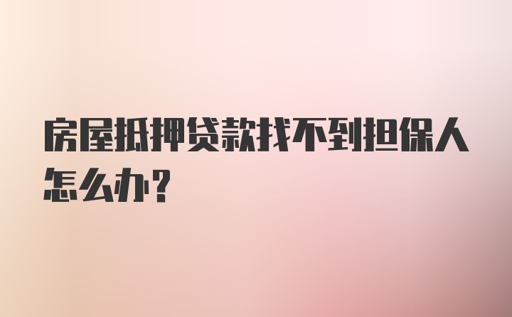 房屋抵押贷款找不到担保人怎么办？