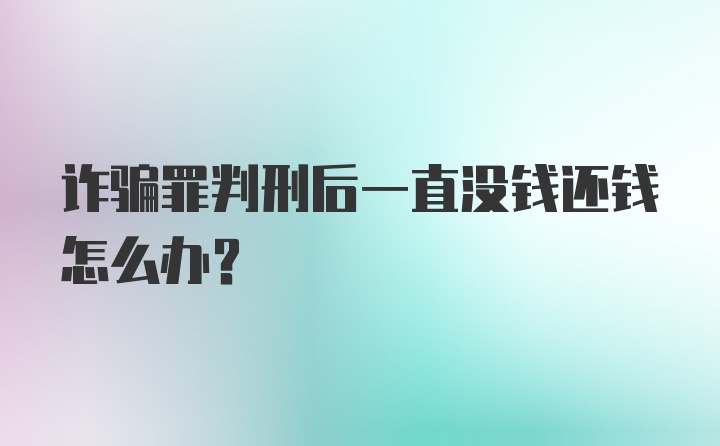 诈骗罪判刑后一直没钱还钱怎么办？