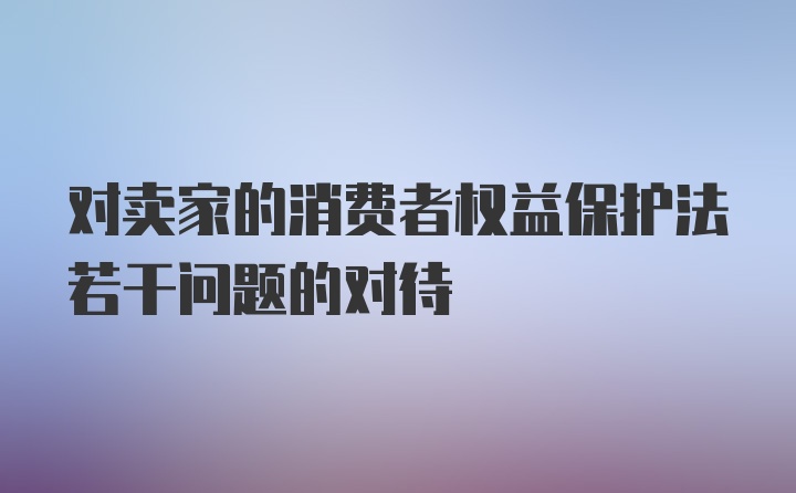 对卖家的消费者权益保护法若干问题的对待