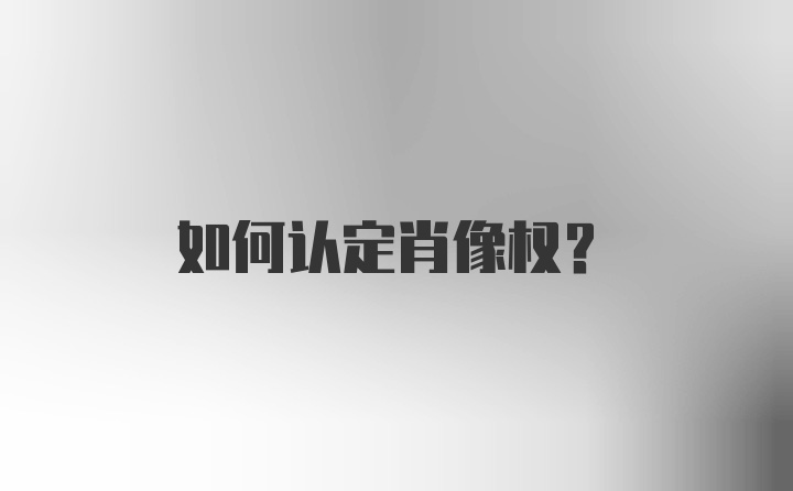 如何认定肖像权？