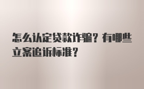 怎么认定贷款诈骗？有哪些立案追诉标准？