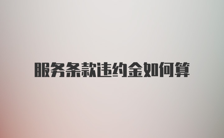 服务条款违约金如何算