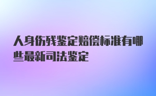 人身伤残鉴定赔偿标准有哪些最新司法鉴定