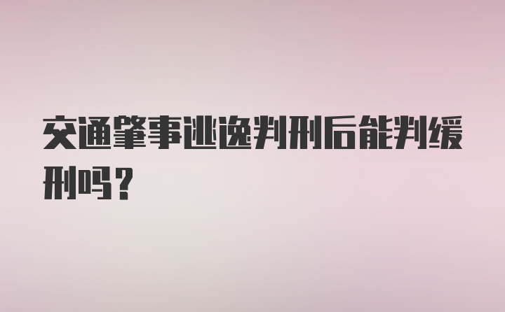 交通肇事逃逸判刑后能判缓刑吗？