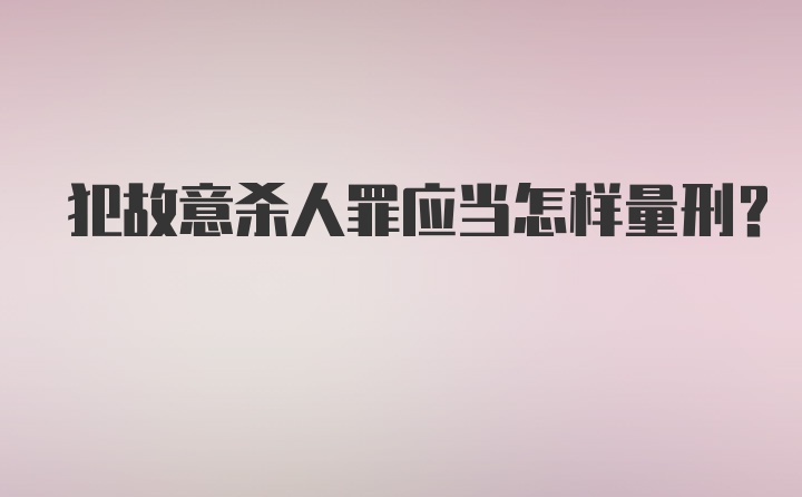 犯故意杀人罪应当怎样量刑?