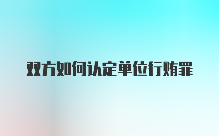 双方如何认定单位行贿罪