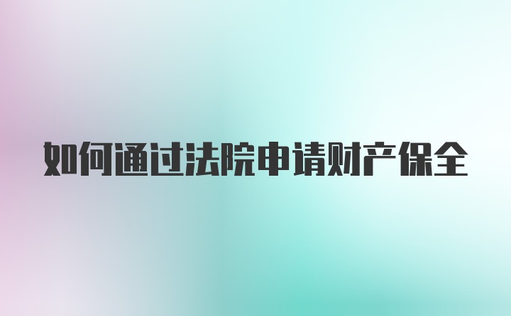 如何通过法院申请财产保全