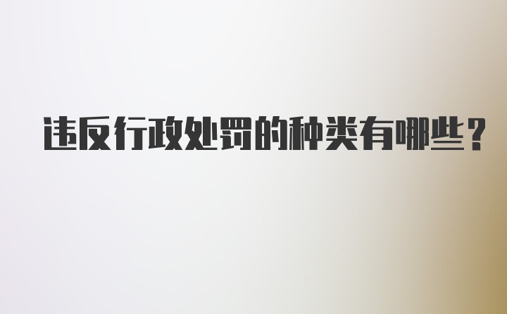 违反行政处罚的种类有哪些？