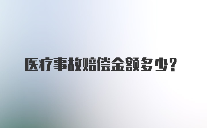 医疗事故赔偿金额多少？