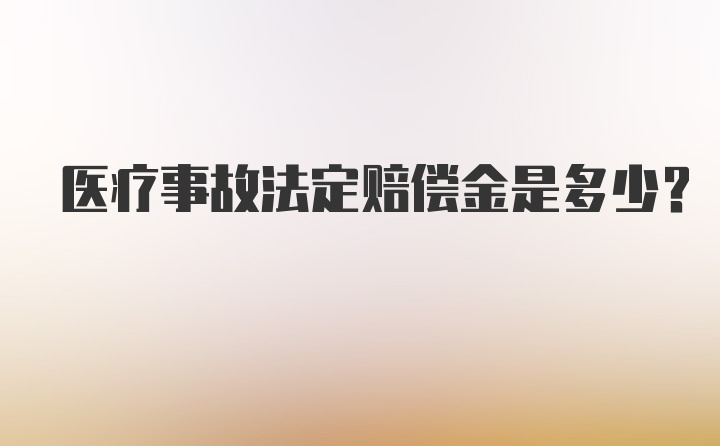 医疗事故法定赔偿金是多少？