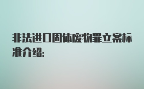 非法进口固体废物罪立案标准介绍: