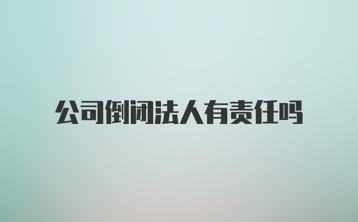 公司倒闭法人有责任吗