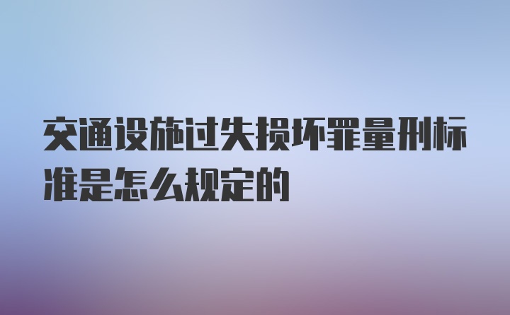 交通设施过失损坏罪量刑标准是怎么规定的