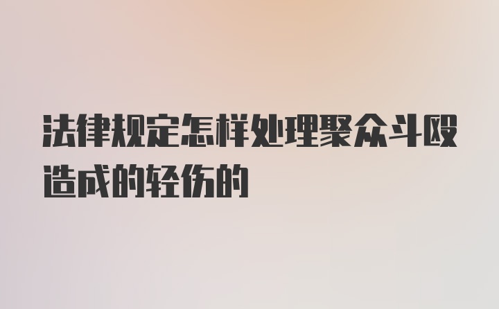 法律规定怎样处理聚众斗殴造成的轻伤的