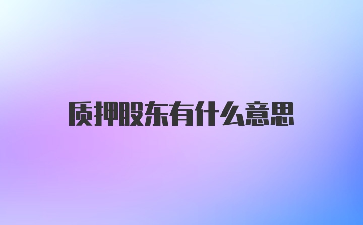 质押股东有什么意思