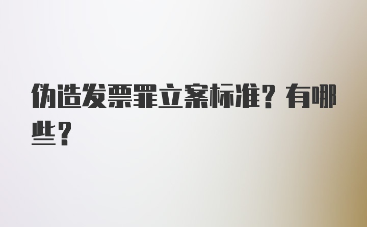 伪造发票罪立案标准？有哪些？