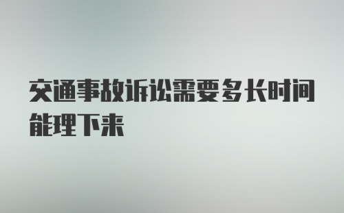 交通事故诉讼需要多长时间能理下来