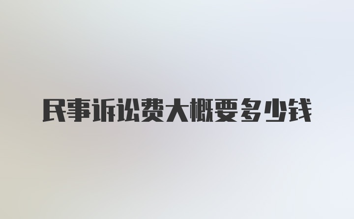 民事诉讼费大概要多少钱