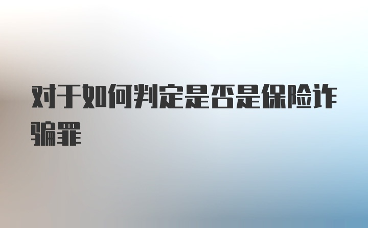 对于如何判定是否是保险诈骗罪