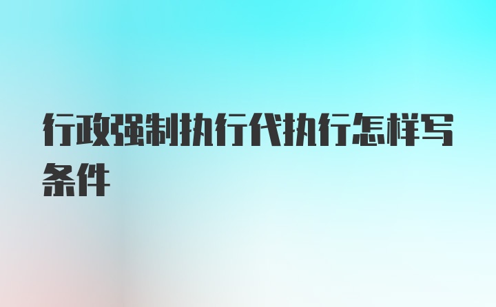 行政强制执行代执行怎样写条件