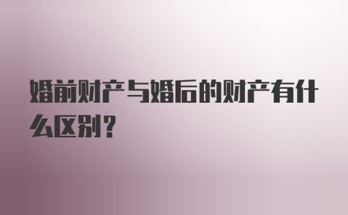 婚前财产与婚后的财产有什么区别？