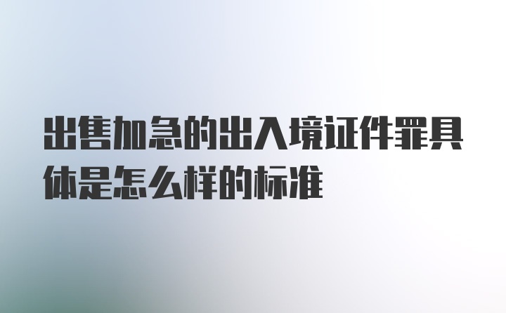 出售加急的出入境证件罪具体是怎么样的标准