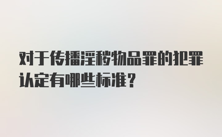 对于传播淫秽物品罪的犯罪认定有哪些标准?