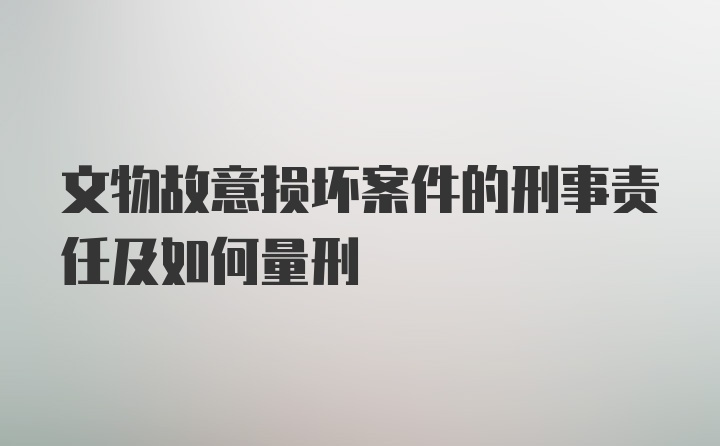 文物故意损坏案件的刑事责任及如何量刑