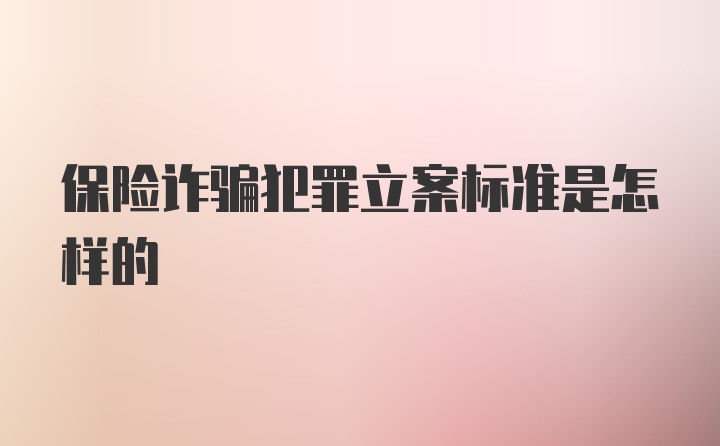 保险诈骗犯罪立案标准是怎样的