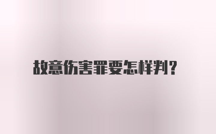 故意伤害罪要怎样判？