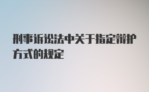 刑事诉讼法中关于指定辩护方式的规定